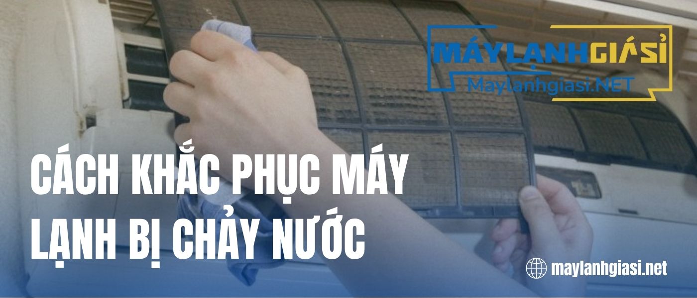 cach-khac-phuc-may-lanh-bi-chay-nuoc