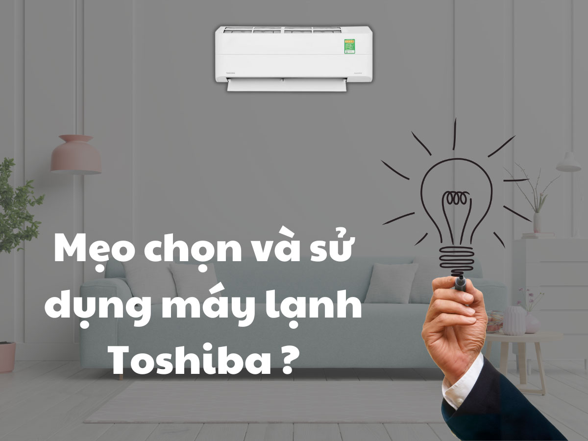 Mẹo chọn và sử dụng máy lạnh Toshiba